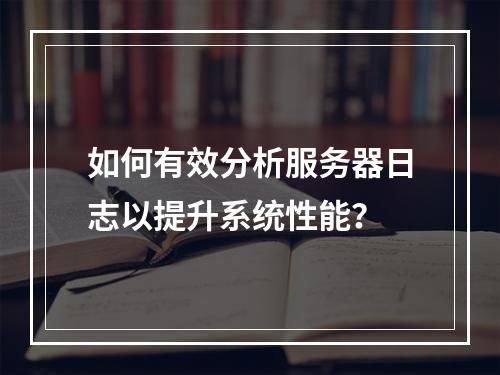 如何有效分析服务器日志以提升系统性能?