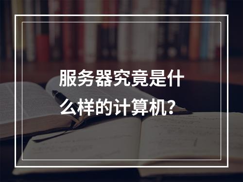 服务器究竟是什么样的计算机?