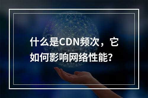 什么是CDN频次,它如何影响网络性能?