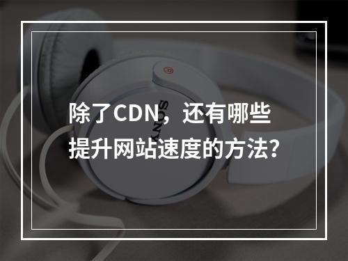 除了CDN,还有哪些提升网站速度的方法?