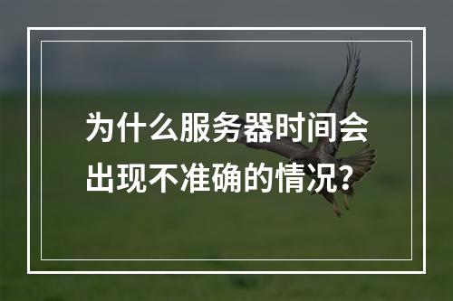 为什么服务器时间会出现不准确的情况?