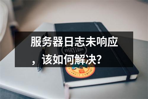 服务器日志未响应,该如何解决?