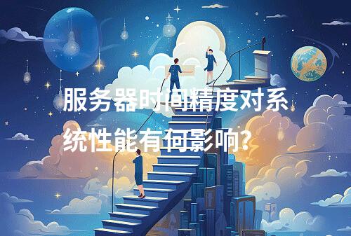 服务器时间精度对系统性能有何影响?