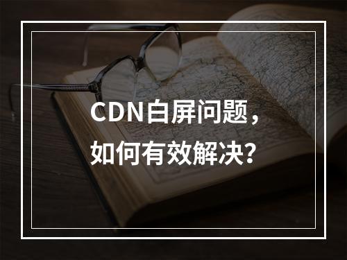 CDN白屏问题,如何有效解决?