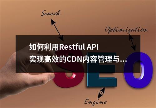 如何利用Restful API实现高效的CDN内容管理与分发?