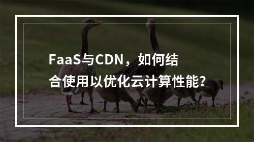 FaaS与CDN,如何结合使用以优化云计算性能?