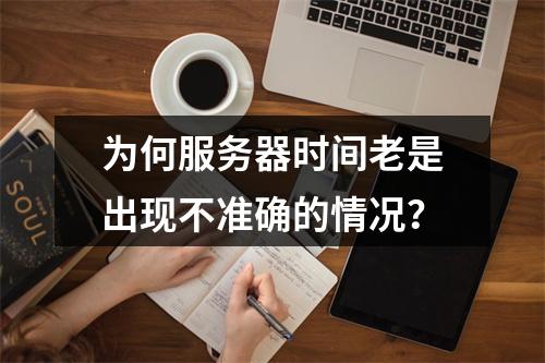 为何服务器时间老是出现不准确的情况?