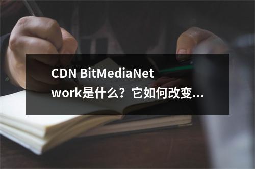 CDN BitMediaNetwork是什么?它如何改变媒体行业的游戏规则?