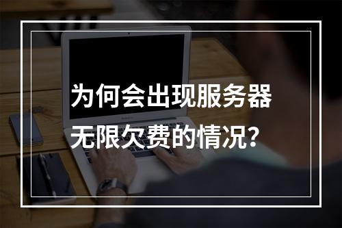 为何会出现服务器无限欠费的情况?