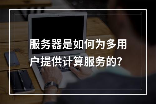 服务器是如何为多用户提供计算服务的?