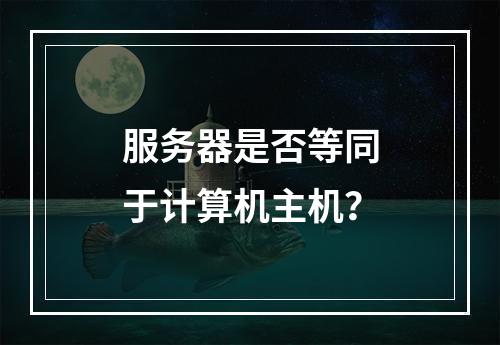 服务器是否等同于计算机主机?