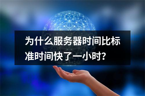 为什么服务器时间比标准时间快了一小时?