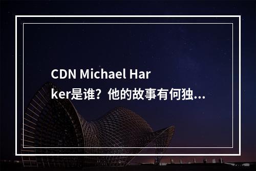 CDN Michael Harker是谁?他的故事有何独特之处?