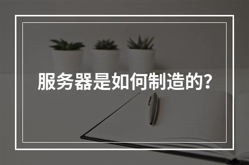服务器是如何制造的?