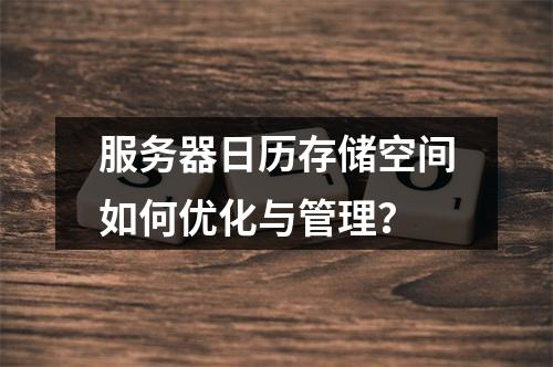 服务器日历存储空间如何优化与管理?