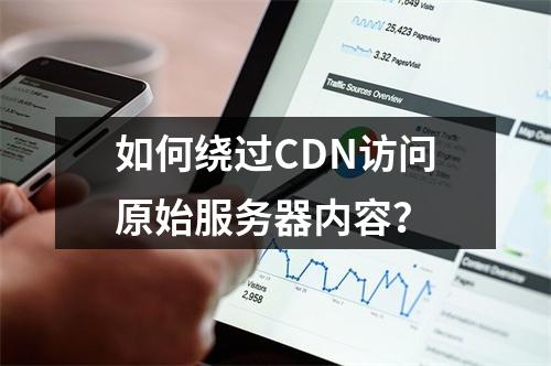 如何绕过CDN访问原始服务器内容?