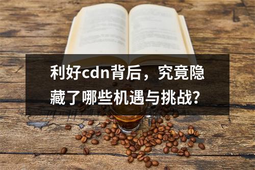 利好cdn背后,究竟隐藏了哪些机遇与挑战?