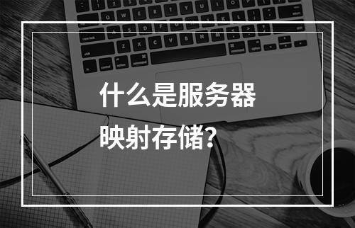 什么是服务器映射存储?