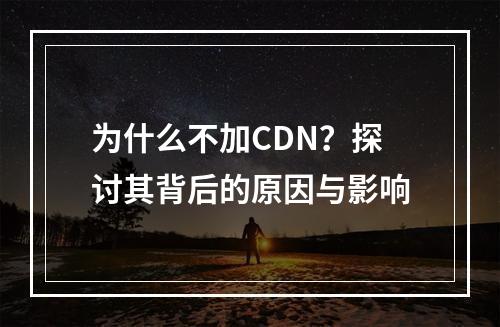 为什么不加CDN?探讨其背后的原因与影响