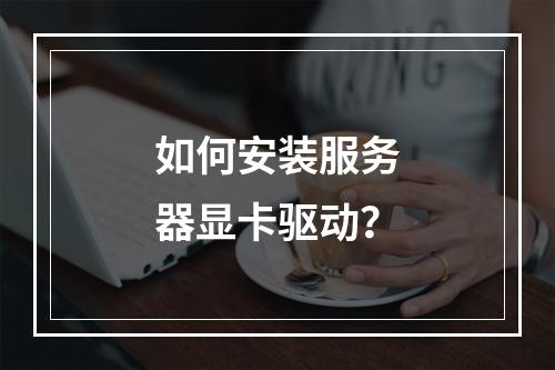 如何安装服务器显卡驱动?