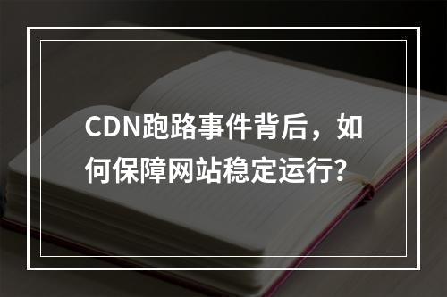 CDN跑路事件背后,如何保障网站稳定运行?