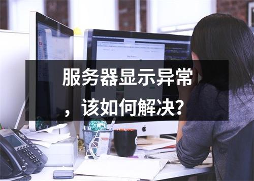 服务器显示异常,该如何解决?