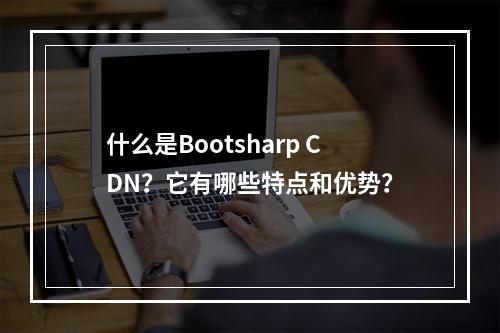 什么是Bootsharp CDN?它有哪些特点和优势?