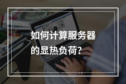 如何计算服务器的显热负荷?
