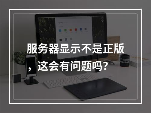 服务器显示不是正版,这会有问题吗?