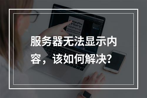 服务器无法显示内容,该如何解决?