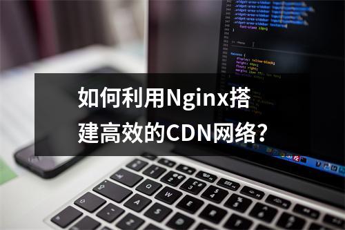 如何利用Nginx搭建高效的CDN网络?