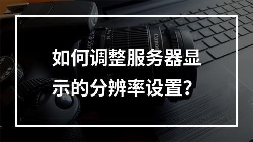 如何调整服务器显示的分辨率设置?