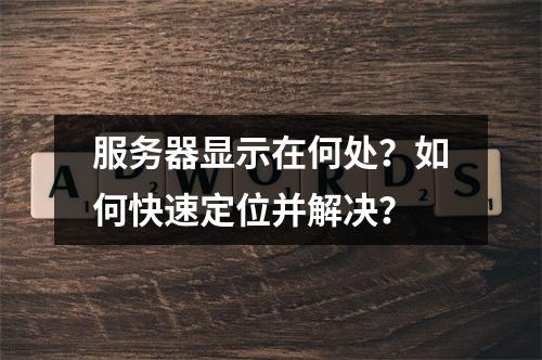 服务器显示在何处?如何快速定位并解决?