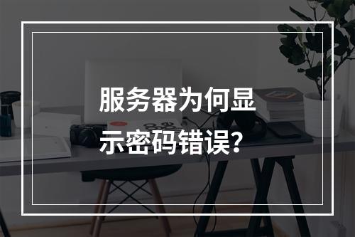 服务器为何显示密码错误?