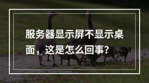 服务器显示屏不显示桌面,这是怎么回事?