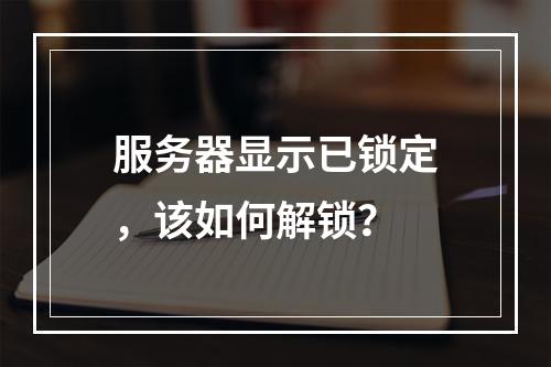 服务器显示已锁定,该如何解锁?