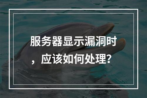 服务器显示漏洞时,应该如何处理?