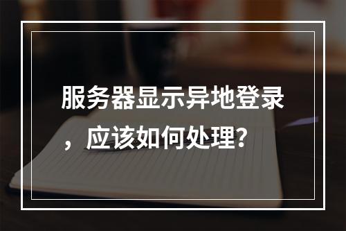 服务器显示异地登录,应该如何处理?