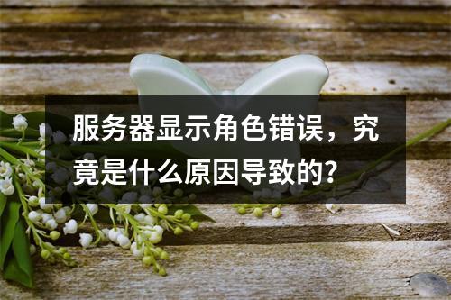 服务器显示角色错误,究竟是什么原因导致的?