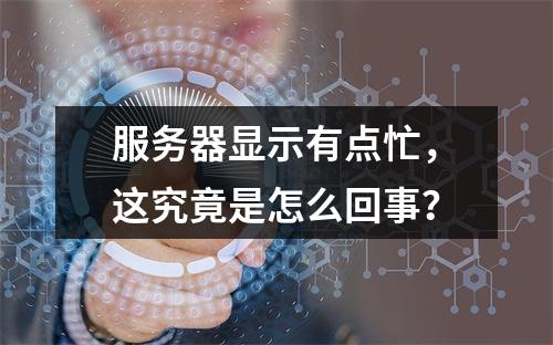服务器显示有点忙,这究竟是怎么回事?