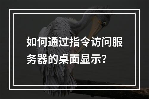 如何通过指令访问服务器的桌面显示?