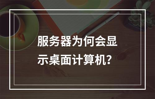 服务器为何会显示桌面计算机?