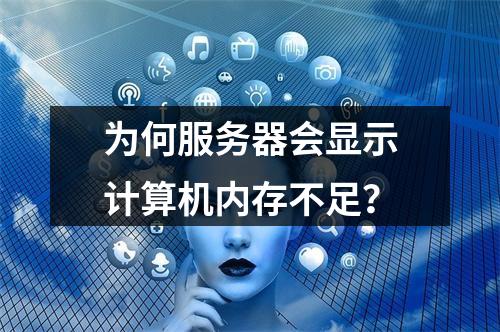 为何服务器会显示计算机内存不足?