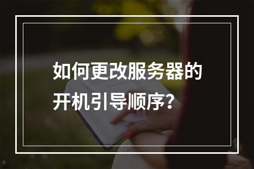 如何更改服务器的开机引导顺序?