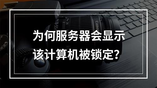为何服务器会显示该计算机被锁定?