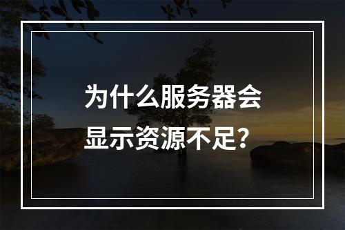 为什么服务器会显示资源不足?