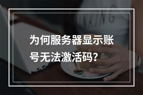 为何服务器显示账号无法激活码?