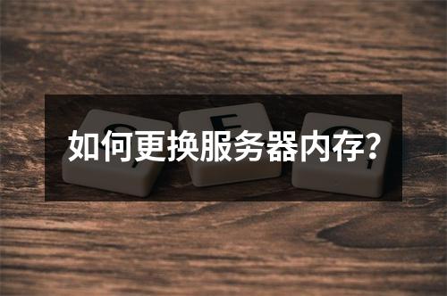 如何更换服务器内存?