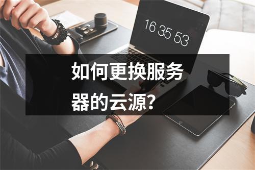 如何更换服务器的云源?