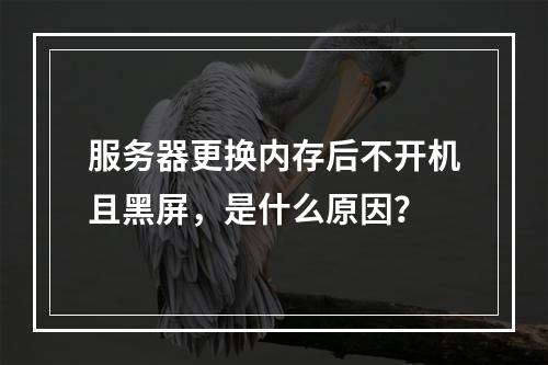 服务器更换内存后不开机且黑屏,是什么原因?